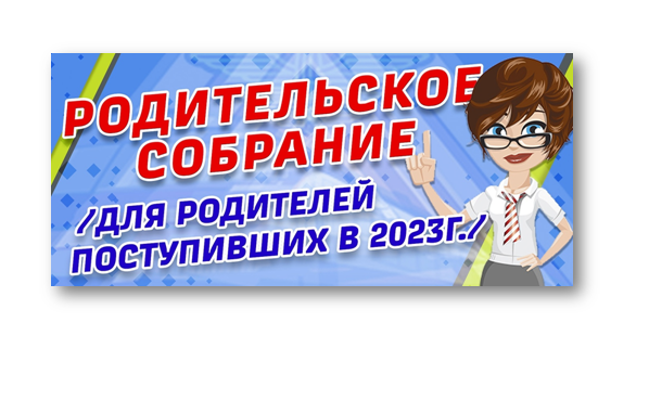 РОДИТЕЛЬСКОЕ СОБРАНИЕ, ДЛЯ ПРЕДСТАВИТЕЛЕЙ ПОСТУПИВШИХ В 2023Г.