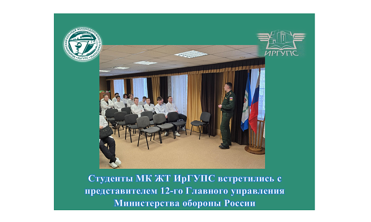 Студенты МК ЖТ ИрГУПС встретились с представителем 12-го Главного управления Министерства обороны России 