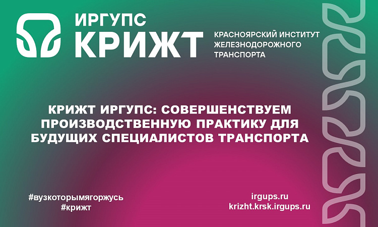 КрИЖТ ИрГУПС: Совершенствуем производственную практику для будущих специалистов транспорта