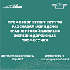Профессор КрИЖТ ИрГУПС рассказал молодежи красноярской школы о железнодорожных профессиях