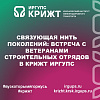 Связующая нить поколений: Встреча с ветеранами Строительных отрядов в КрИЖТ ИрГУПС