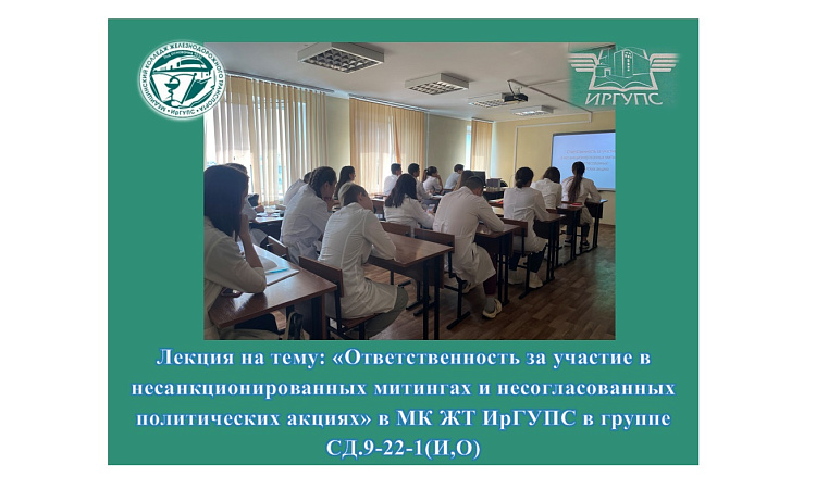 Лекция на тему: «Ответственность за участие в несанкционированных митингах и несогласованных политических акциях» в МК ЖТ ИрГУПС в группе СД.9-22-1(И,О)