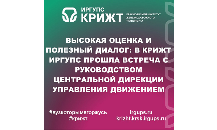 Высокая оценка и полезный диалог: в КрИЖТ ИрГУПС прошла встреча с руководством Центральной дирекции управления движением
