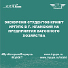 Экскурсия студентов КрИЖТ ИрГУПС в г. Иланский на предприятия вагонного хозяйства