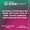 История строительства БАМа. Круглый стол на тему «50-лет Байкало-Амурской магистрали»