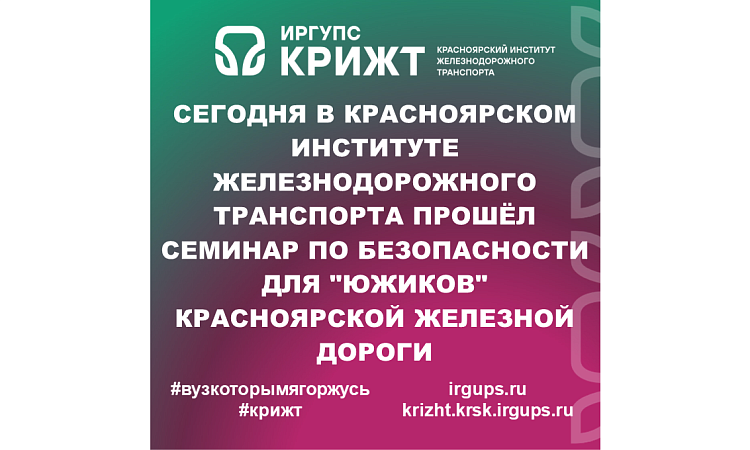 Сегодня в Красноярском институте железнодорожного транспорта прошёл семинар по безопасности для "южиков" Красноярской железной дороги
