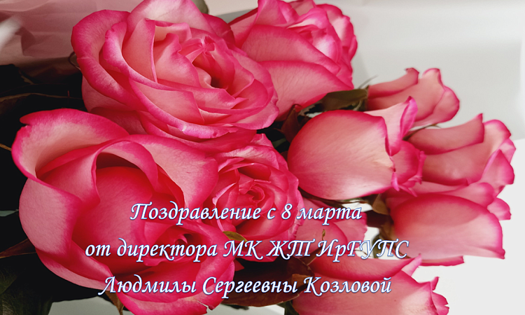 Поздравление директора МК ЖТ ИрГУПС Людмилы Сергеевны Козловой с 8 марта!