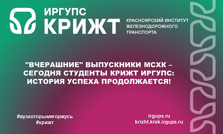 "Вчерашние" выпускники МСХК – сегодня студенты КрИЖТ ИрГУПС: История успеха продолжается!