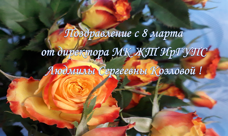 Поздравление с 8 марта от директора МК ЖТ ИрГУПС Людмилы Сергеевны Козловой !