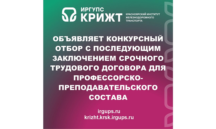КрИЖТ ИрГУПС Объявляет конкурсный отбор с последующим заключением срочного трудового договора для профессорско-преподавательского состава