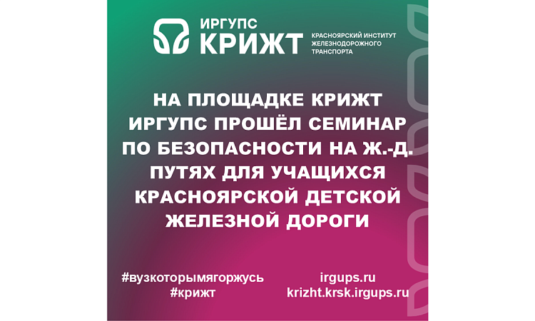 На площадке КрИЖТ ИрГУПС прошёл семинар по безопасности на ж.-д. путях для учащихся Красноярской детской железной дороги